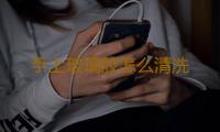 手上玻璃胶怎么清洗 